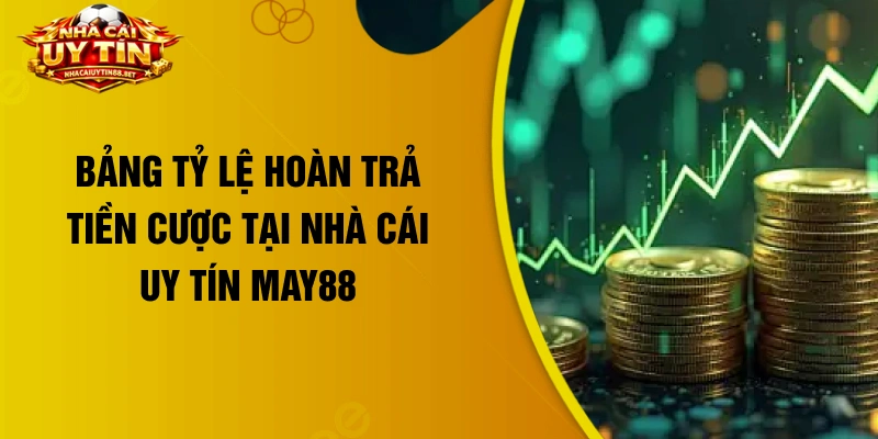 Bảng tỷ lệ hoàn trả tiền cược tại nhà cái uy tín May88