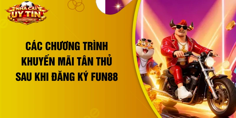 Các chương trình khuyến mãi tân thủ sau khi đăng ký Fun88