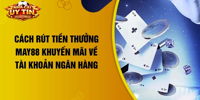 Cách rút tiền thưởng May88 khuyến mãi về tài khoản ngân hàng