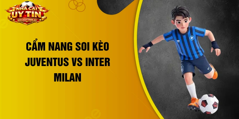 Cẩm nang soi kèo Juventus vs Inter Milan