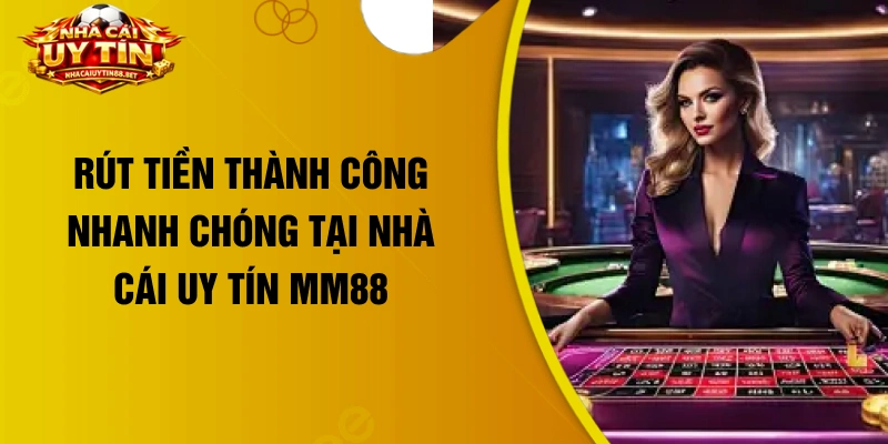 Rút tiền thành công nhanh chóng tại nhà cái uy tín MM88