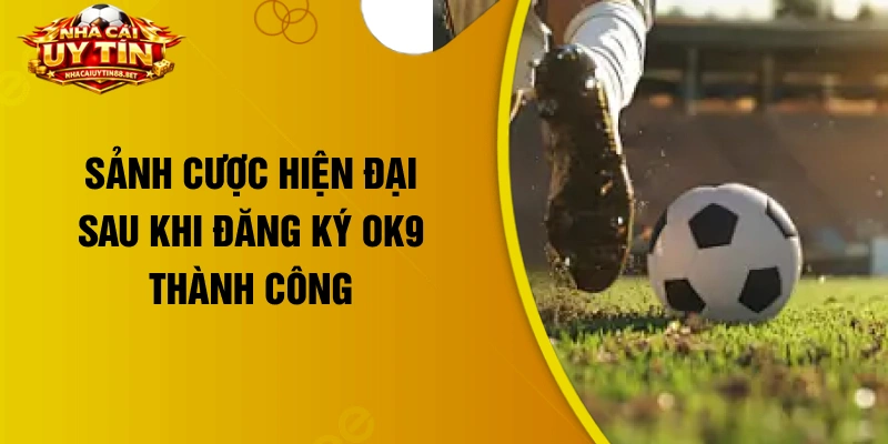 Sảnh cược hiện đại sau khi đăng ký OK9 thành công