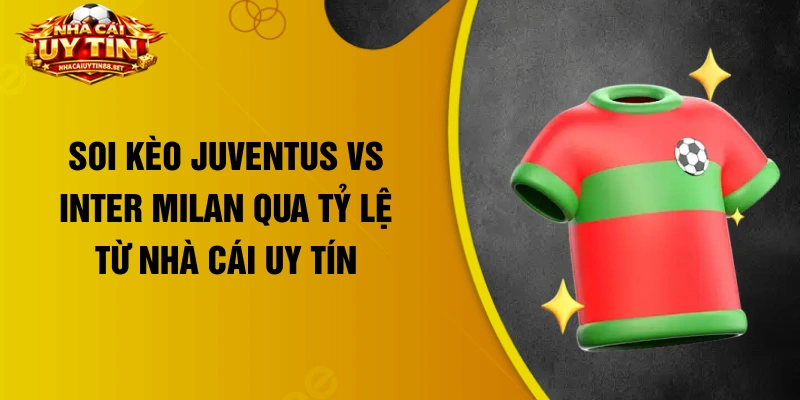Soi kèo Juventus vs Inter Milan qua tỷ lệ từ nhà cái uy tín