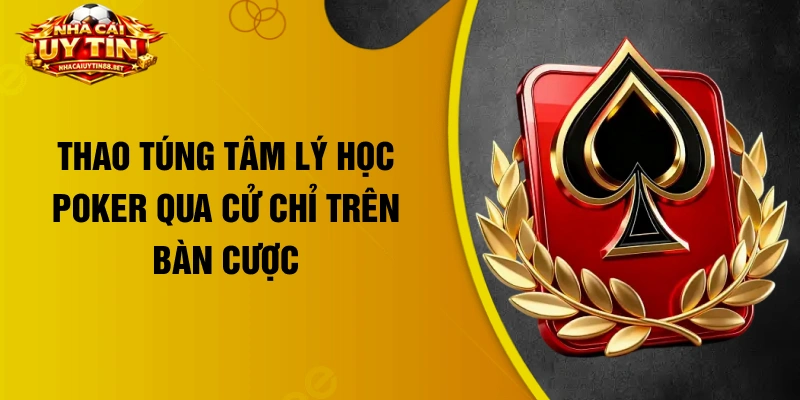 Thao túng tâm lý học Poker qua cử chỉ trên bàn cược