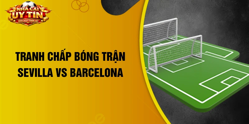Tranh chấp bóng trận Sevilla vs Barcelona